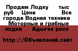 Продам Лодку 300 тыс.руб. › Цена ­ 300 000 - Все города Водная техника » Моторные и грибные лодки   . Адыгея респ.